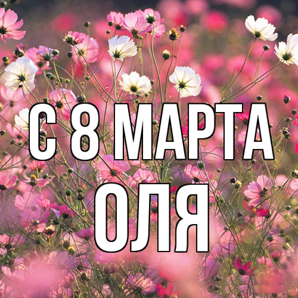 Открытка на каждый день с именем, Оля C 8 МАРТА красиво 1 Прикольная открытка с пожеланием онлайн скачать бесплатно 