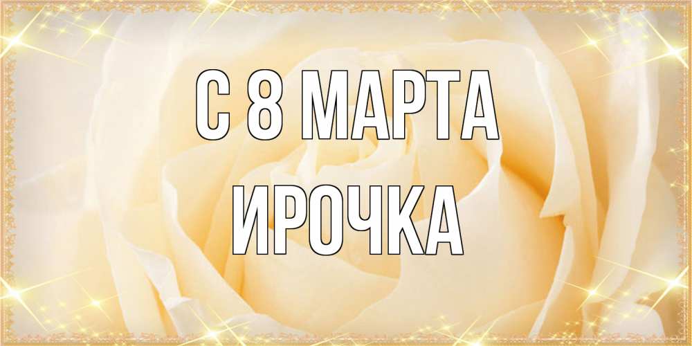 Открытка на каждый день с именем, Ирочка C 8 МАРТА с международным женским днем поздравления для женщины Прикольная открытка с пожеланием онлайн скачать бесплатно 