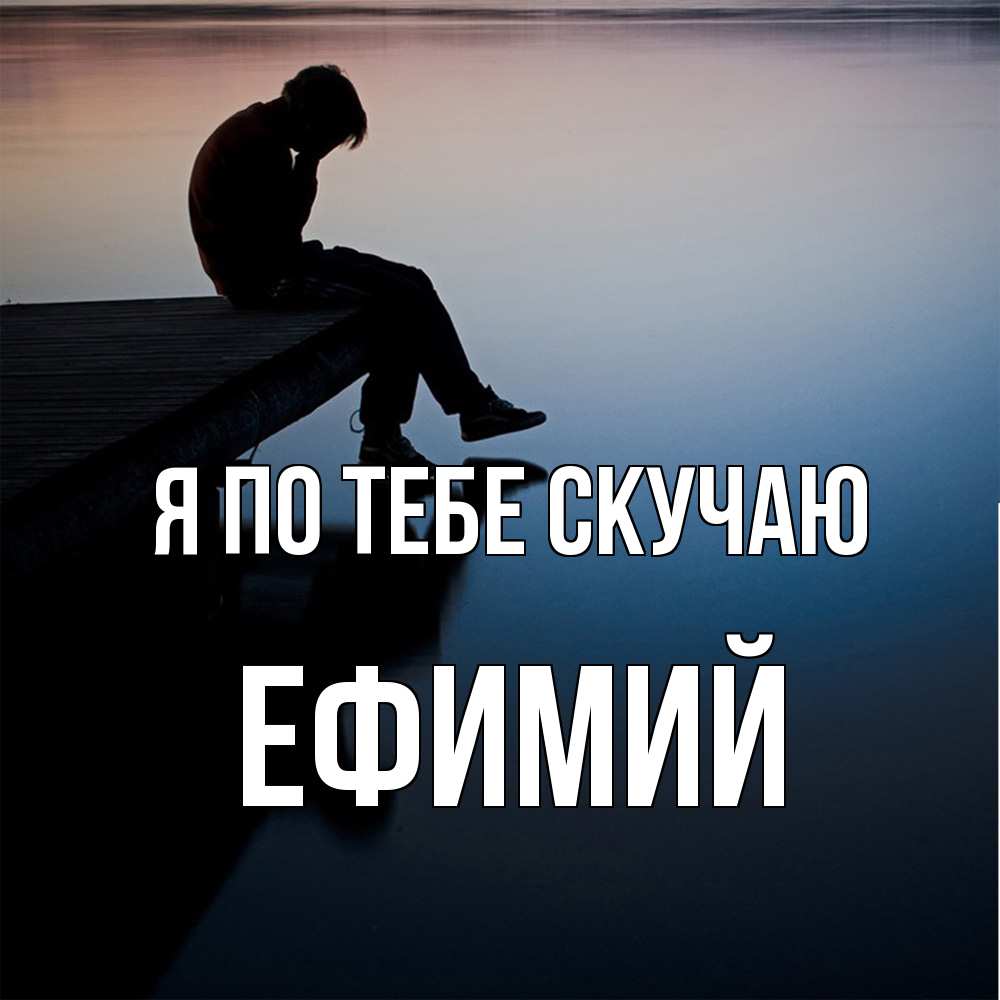 Открытка на каждый день с именем, Ефимий Я по тебе скучаю печаль Прикольная открытка с пожеланием онлайн скачать бесплатно 