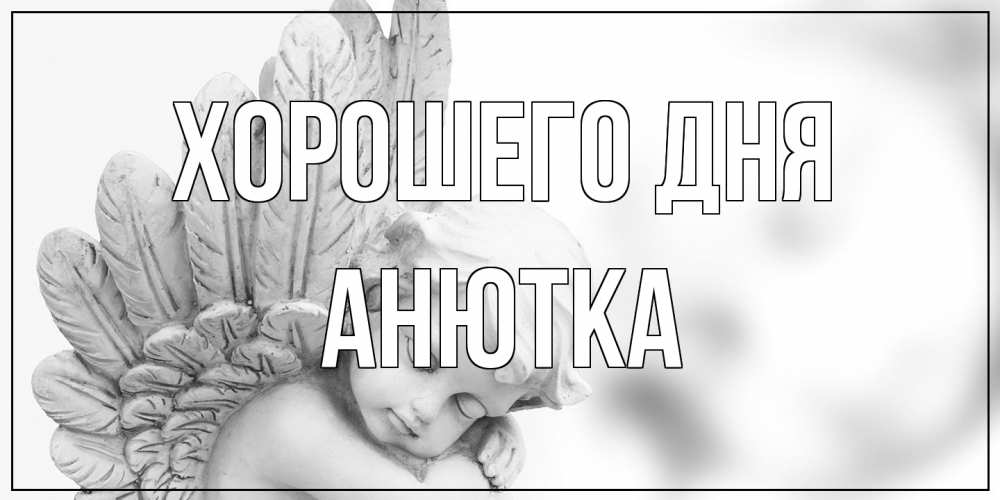 Открытка на каждый день с именем, Анютка Хорошего дня открытка с ангелом на каждый день Прикольная открытка с пожеланием онлайн скачать бесплатно 