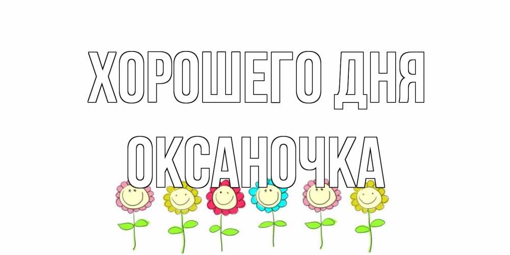 Открытка на каждый день с именем, Оксаночка Хорошего дня открытка на каждый день позитивного дня Прикольная открытка с пожеланием онлайн скачать бесплатно 