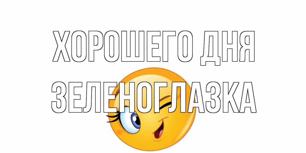 Открытка на каждый день с именем, зеленоглазка Хорошего дня чудесный день Прикольная открытка с пожеланием онлайн скачать бесплатно 