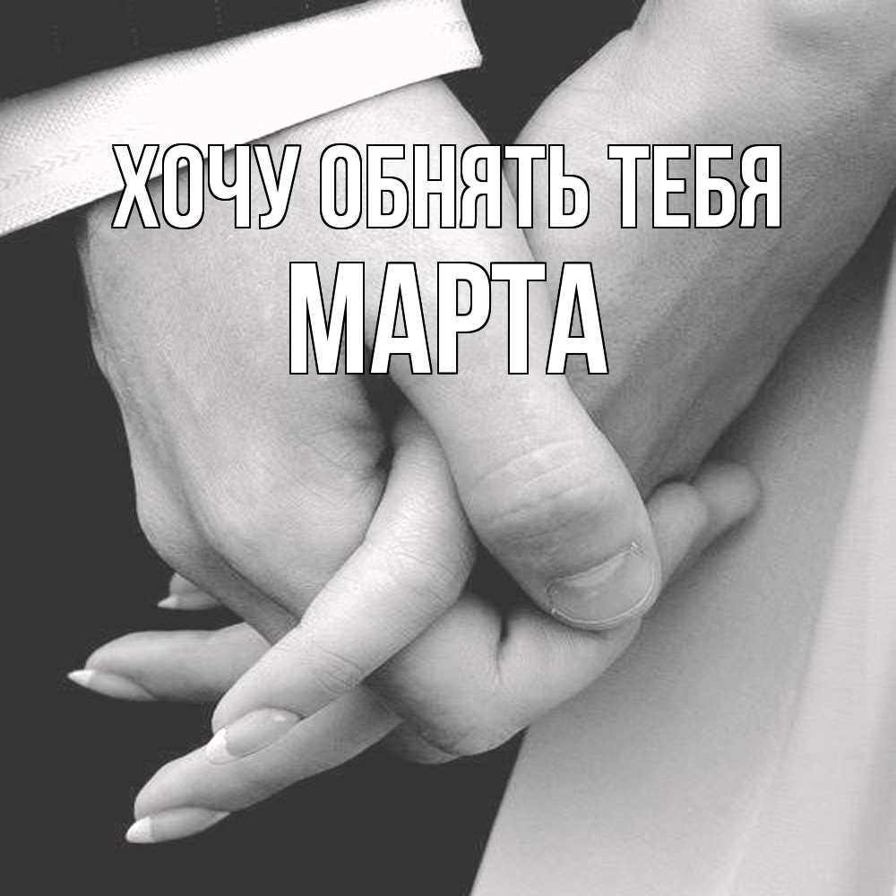Открытка на каждый день с именем, Марта Хочу обнять тебя Черное и белое фото Прикольная открытка с пожеланием онлайн скачать бесплатно 