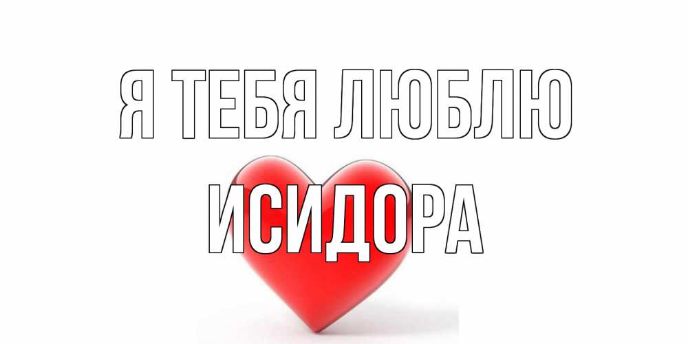 Открытка на каждый день с именем, Исидора Я тебя люблю сердце Прикольная открытка с пожеланием онлайн скачать бесплатно 