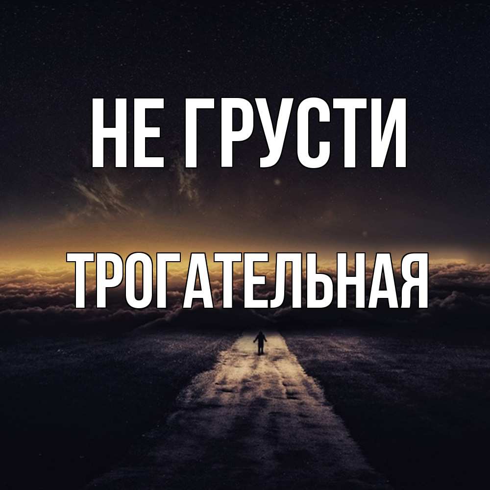 Открытка на каждый день с именем, Трогательная Не грусти дорога в никуда Прикольная открытка с пожеланием онлайн скачать бесплатно 