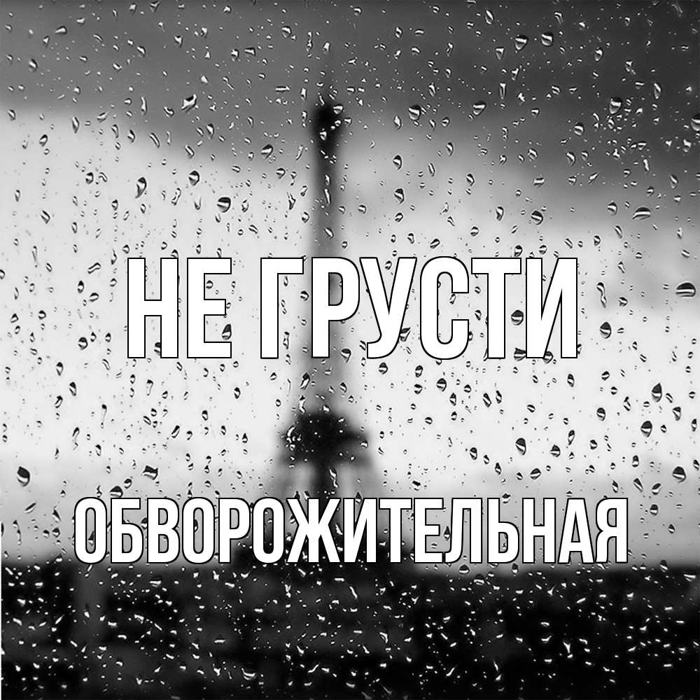 Открытка на каждый день с именем, Обвоpожительная Не грусти Париж и Эйфелева башня Прикольная открытка с пожеланием онлайн скачать бесплатно 