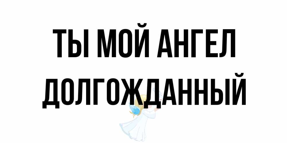 Открытка на каждый день с именем, Долгожданный Ты мой ангел ангел, голубь Прикольная открытка с пожеланием онлайн скачать бесплатно 