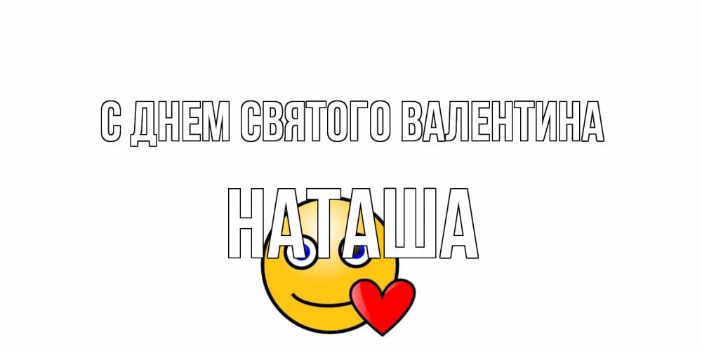 Открытка на каждый день с именем, Наташа С днем Святого Валентина Смайлик на день всех влюбленных Прикольная открытка с пожеланием онлайн скачать бесплатно 