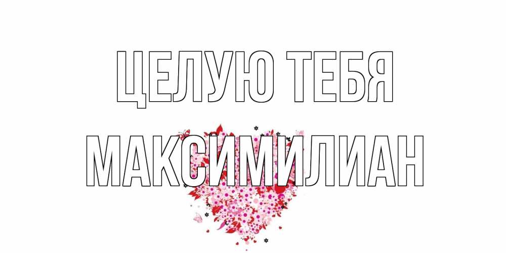 Открытка на каждый день с именем, Максимилиан Целую тебя сердце Прикольная открытка с пожеланием онлайн скачать бесплатно 