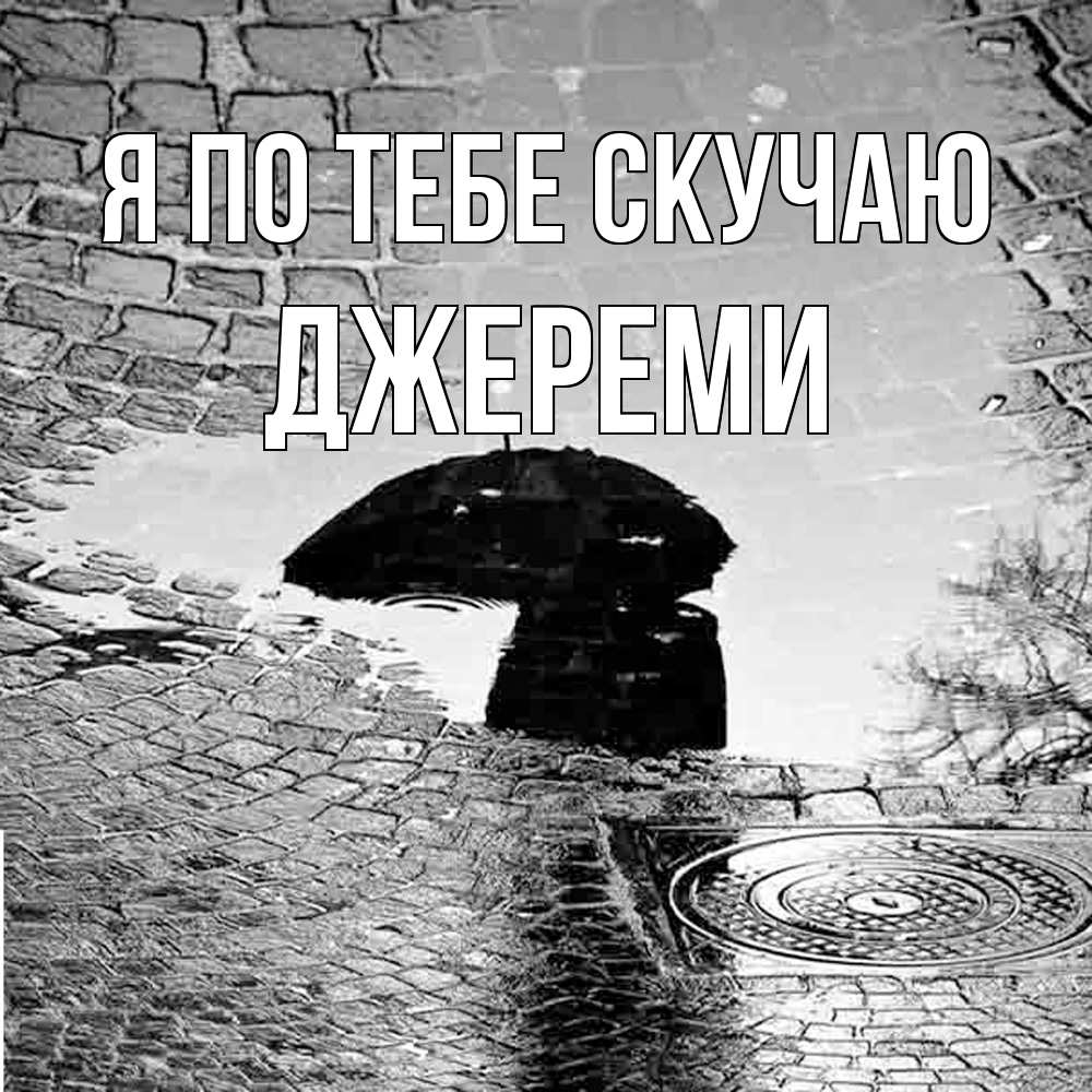 Открытка на каждый день с именем, Джереми Я по тебе скучаю зонт люк Прикольная открытка с пожеланием онлайн скачать бесплатно 