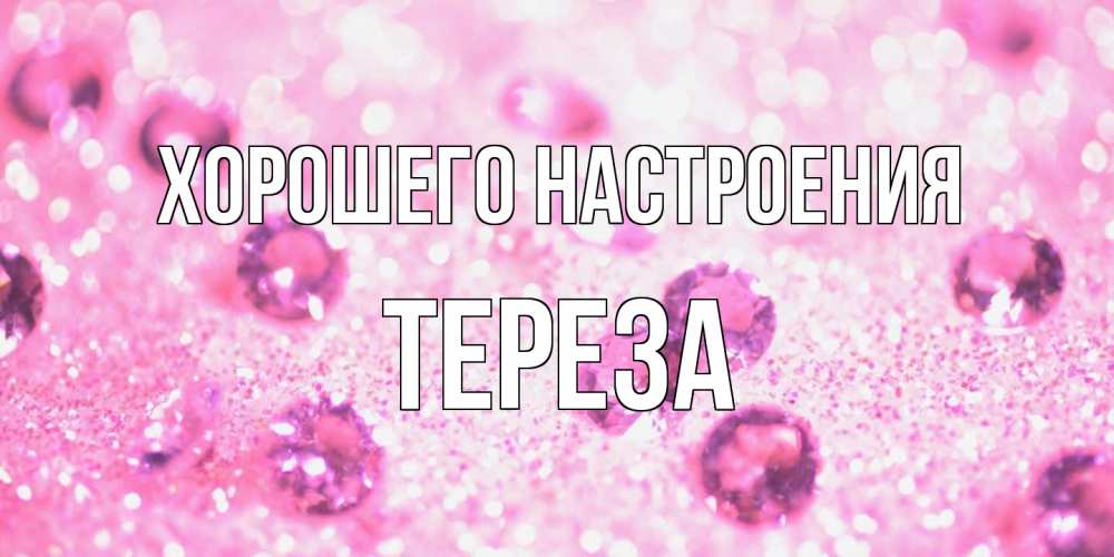 Открытка на каждый день с именем, Тереза Хорошего настроения рубины и красота Прикольная открытка с пожеланием онлайн скачать бесплатно 