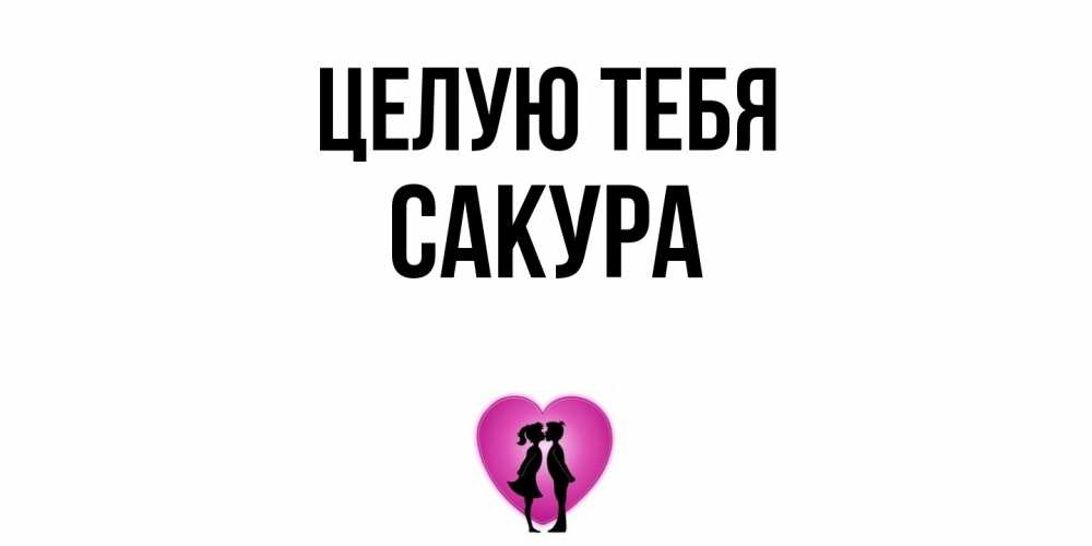 Открытка на каждый день с именем, Сакура Целую тебя поцелуй Прикольная открытка с пожеланием онлайн скачать бесплатно 