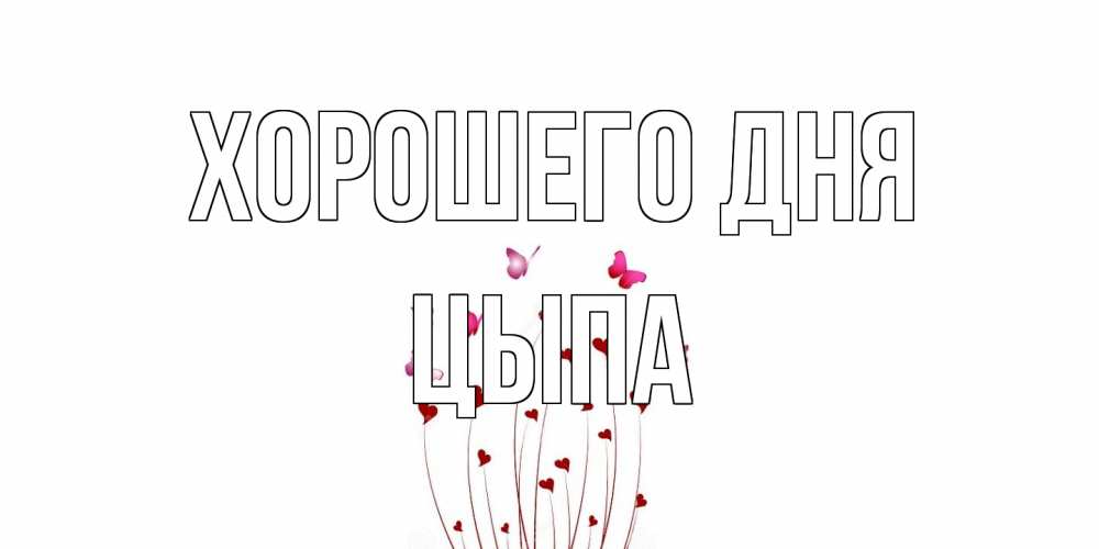 Открытка на каждый день с именем, Цыпа Хорошего дня отличного дня Прикольная открытка с пожеланием онлайн скачать бесплатно 