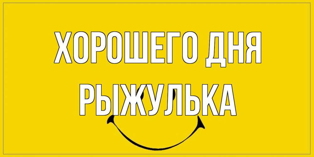 Открытка на каждый день с именем, рыжулька Хорошего дня улыбка Прикольная открытка с пожеланием онлайн скачать бесплатно 