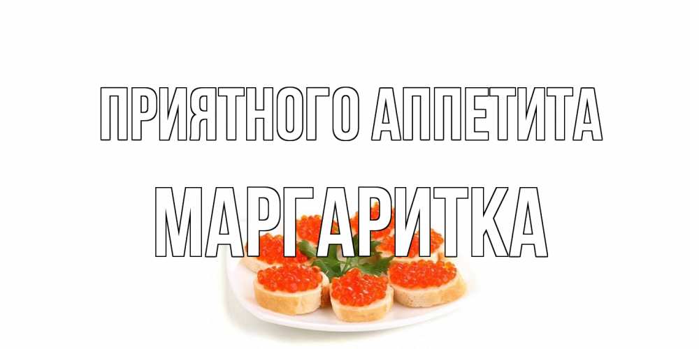 Открытка на каждый день с именем, Маргаритка Приятного аппетита бутерброд,красная икра Прикольная открытка с пожеланием онлайн скачать бесплатно 