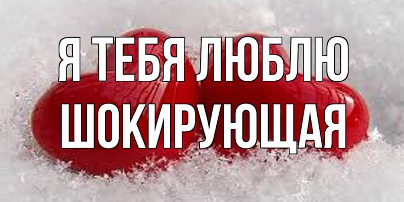 Открытка с именем, Шокиpующая, Я тебя люблю