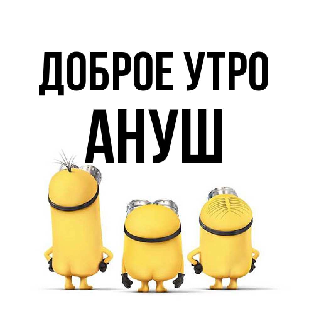 Открытка на каждый день с именем, Ануш Доброе утро подписать открытку онлайн бесплатно Прикольная открытка с пожеланием онлайн скачать бесплатно 