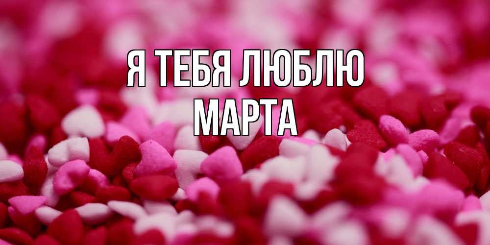 Открытка на каждый день с именем, Марта Я тебя люблю красивая открытка с признанием в любви Прикольная открытка с пожеланием онлайн скачать бесплатно 