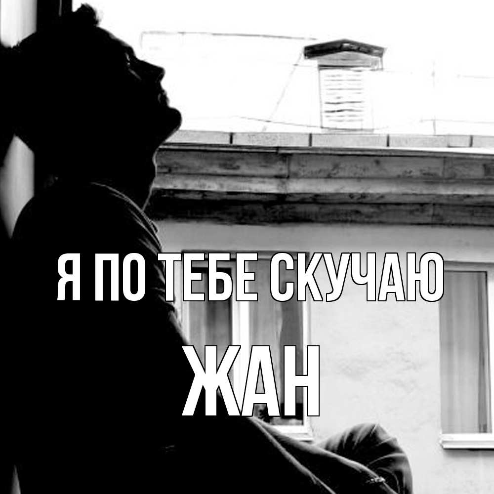 Открытка на каждый день с именем, Жан Я по тебе скучаю скучно ему Прикольная открытка с пожеланием онлайн скачать бесплатно 