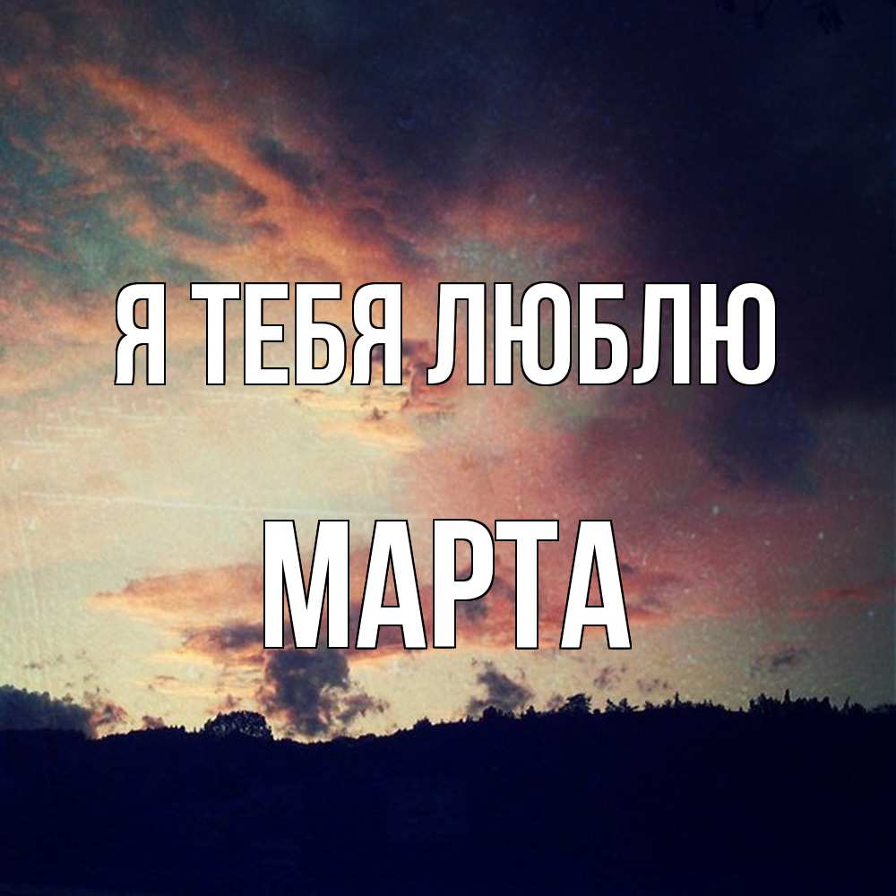 Открытка на каждый день с именем, Марта Я тебя люблю закат Прикольная открытка с пожеланием онлайн скачать бесплатно 