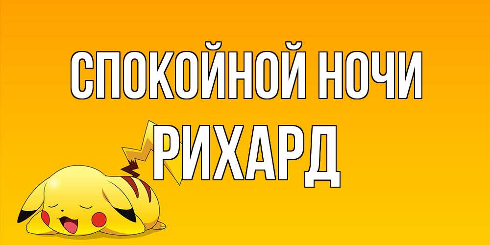 Открытка на каждый день с именем, Рихард Спокойной ночи Сладких снов открытка с покемоном Прикольная открытка с пожеланием онлайн скачать бесплатно 