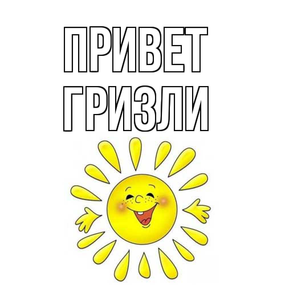 Открытка на каждый день с именем, Гризли Привет солнце Прикольная открытка с пожеланием онлайн скачать бесплатно 