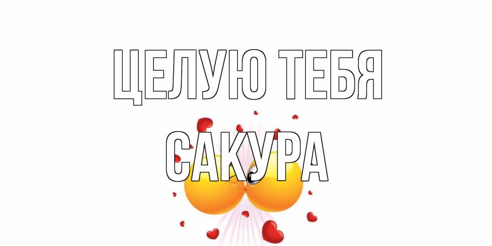 Открытка на каждый день с именем, Сакура Целую тебя поцелуй Прикольная открытка с пожеланием онлайн скачать бесплатно 