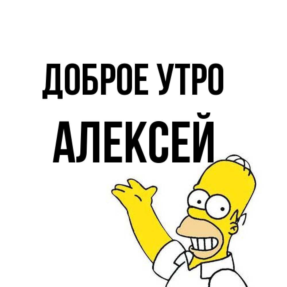 Открытка на каждый день с именем, Алексей Доброе утро открытки с пожеланиями Прикольная открытка с пожеланием онлайн скачать бесплатно 