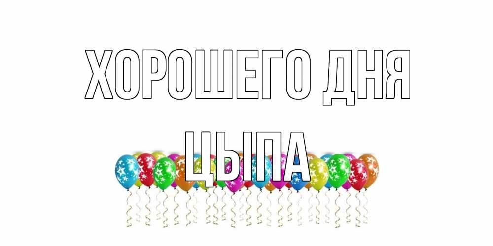 Открытка на каждый день с именем, Цыпа Хорошего дня прекрасного дня Прикольная открытка с пожеланием онлайн скачать бесплатно 