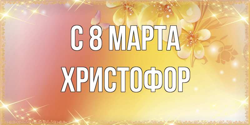 Картинка C 8 МАРТА, Христофор