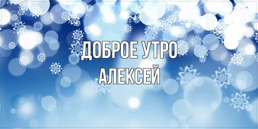 Открытка на каждый день с именем, Алексей Доброе утро супер открытка Прикольная открытка с пожеланием онлайн скачать бесплатно 