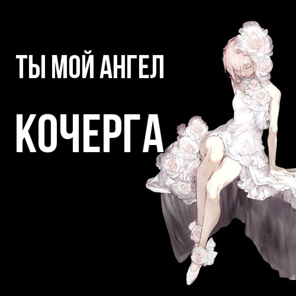 Открытка на каждый день с именем, Кочерга Ты мой ангел девушка в стиле аниме как ангел Прикольная открытка с пожеланием онлайн скачать бесплатно 
