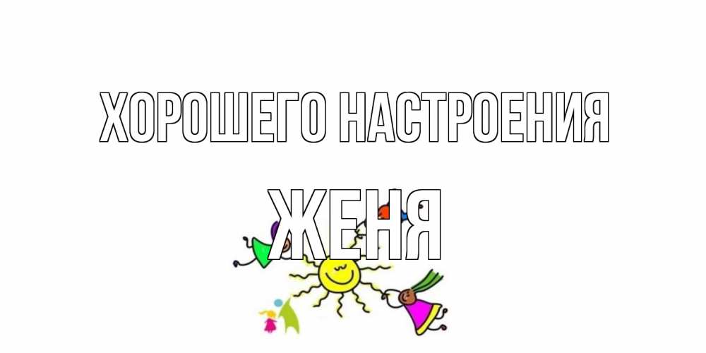 Открытка на каждый день с именем, Женя Хорошего настроения лето, солнце Прикольная открытка с пожеланием онлайн скачать бесплатно 