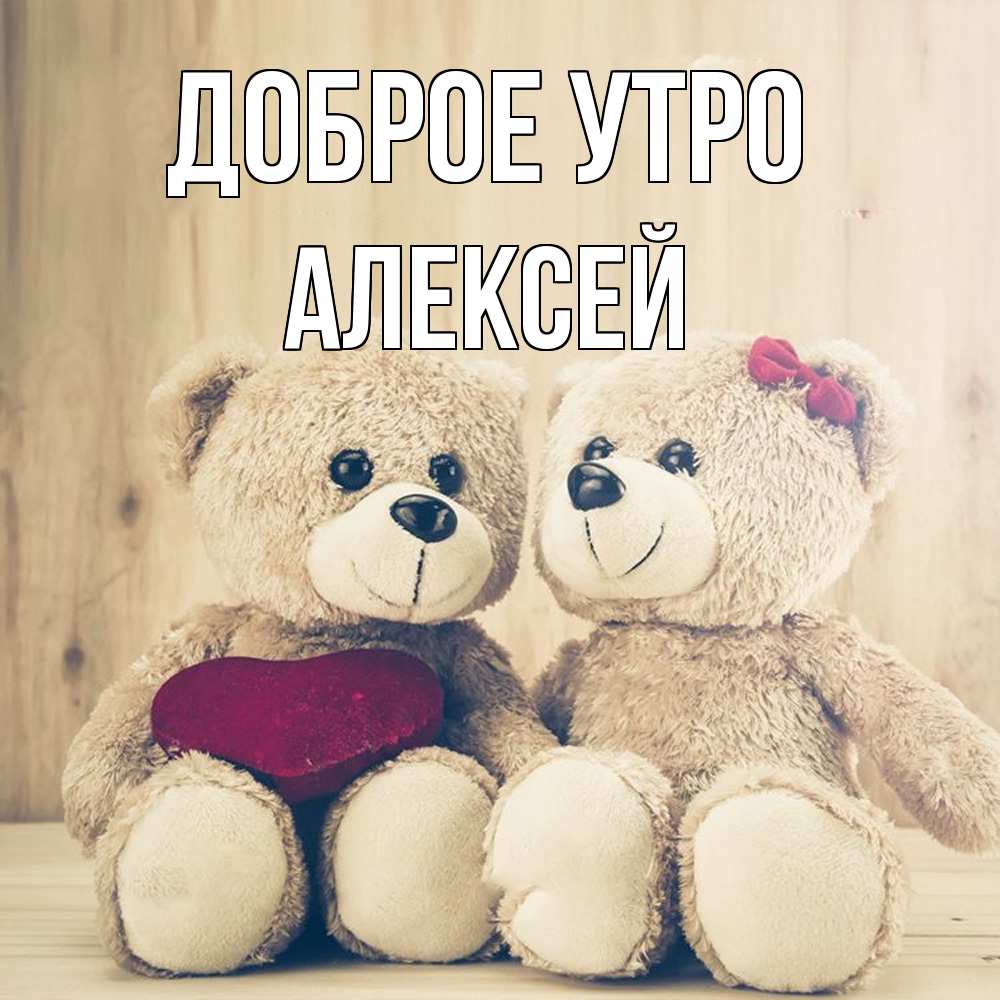 Открытка на каждый день с именем, Алексей Доброе утро для возлюбленных плюшевые мишки Прикольная открытка с пожеланием онлайн скачать бесплатно 