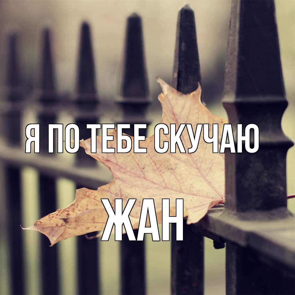 Открытка на каждый день с именем, Жан Я по тебе скучаю очень скучно Прикольная открытка с пожеланием онлайн скачать бесплатно 