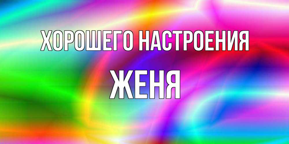 Открытка на каждый день с именем, Женя Хорошего настроения радуга Прикольная открытка с пожеланием онлайн скачать бесплатно 