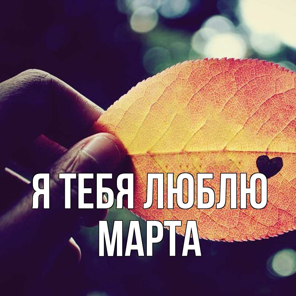 Открытка на каждый день с именем, Марта Я тебя люблю держу лист Прикольная открытка с пожеланием онлайн скачать бесплатно 