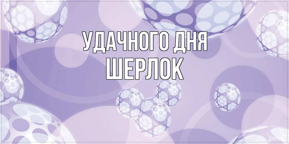 Открытка на каждый день с именем, Шерлок Удачного дня открытка строгого стиля Прикольная открытка с пожеланием онлайн скачать бесплатно 