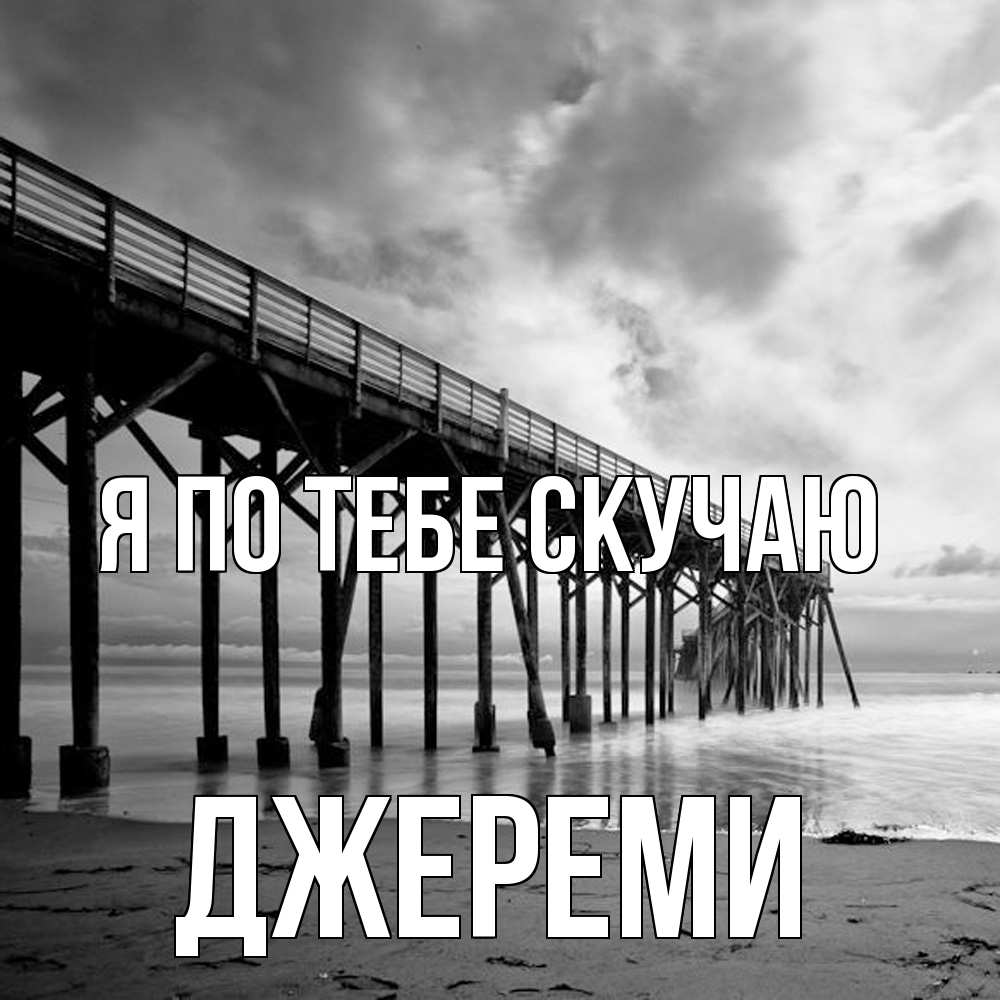 Открытка на каждый день с именем, Джереми Я по тебе скучаю старый Прикольная открытка с пожеланием онлайн скачать бесплатно 