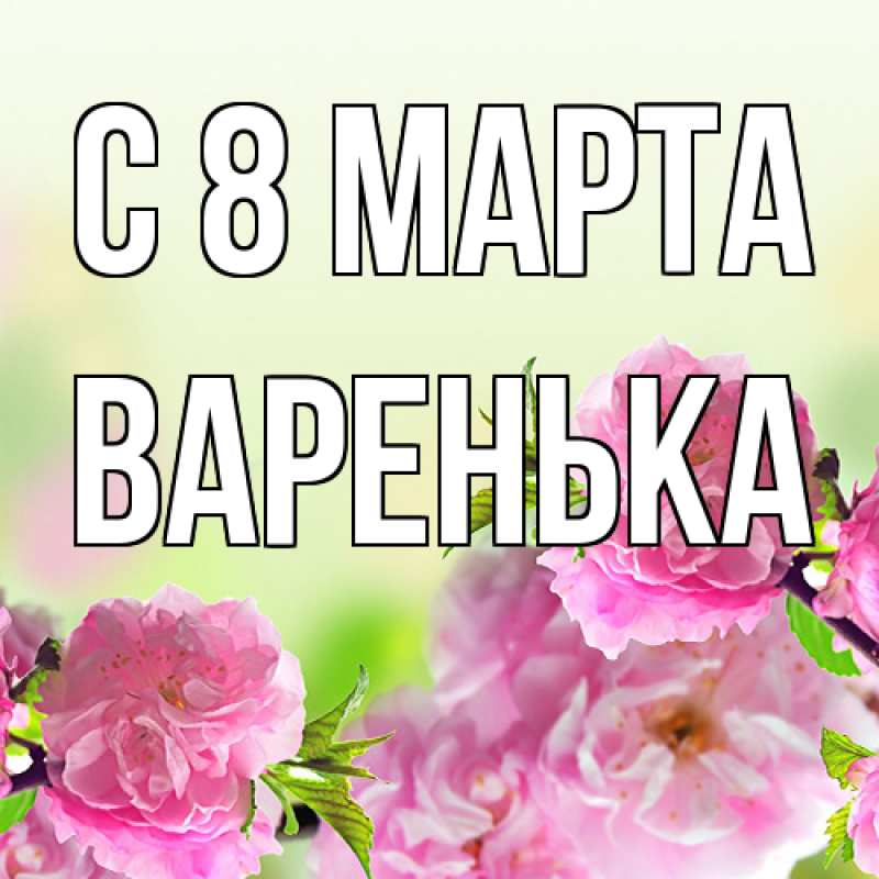 Открытка с именем, Варенька, C 8 МАРТА