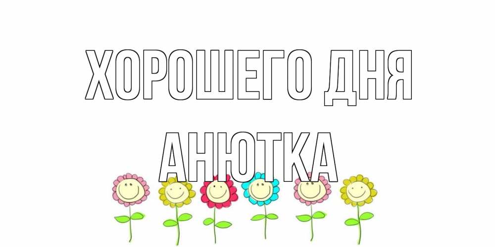 Открытка на каждый день с именем, Анютка Хорошего дня открытка на каждый день позитивного дня Прикольная открытка с пожеланием онлайн скачать бесплатно 
