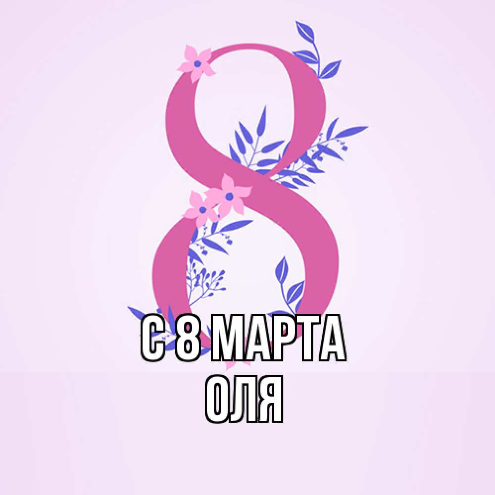 Открытка на каждый день с именем, Оля C 8 МАРТА международный женский день Прикольная открытка с пожеланием онлайн скачать бесплатно 