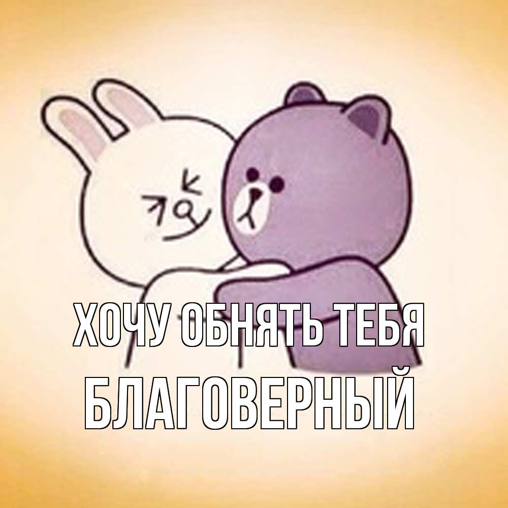 Открытка на каждый день с именем, Благоверный Хочу обнять тебя обнимашки Прикольная открытка с пожеланием онлайн скачать бесплатно 