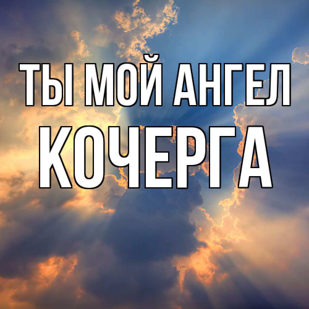Открытка на каждый день с именем, Кочерга Ты мой ангел ангельский свет сквозь облака Прикольная открытка с пожеланием онлайн скачать бесплатно 