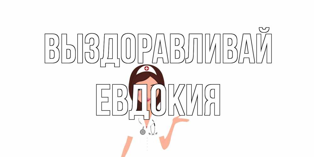 Открытка на каждый день с именем, Евдокия Выздоравливай не болей с медсестрой Прикольная открытка с пожеланием онлайн скачать бесплатно 