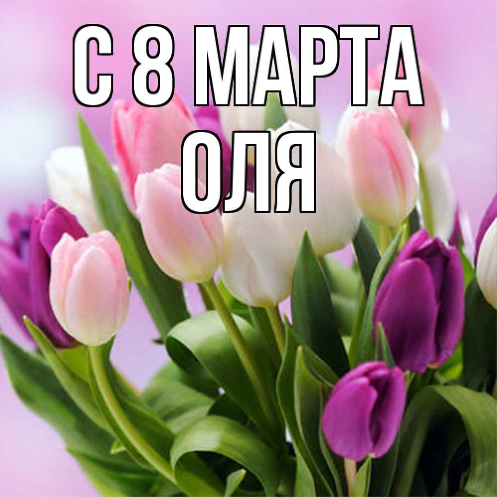 Открытка на каждый день с именем, Оля C 8 МАРТА весна март Прикольная открытка с пожеланием онлайн скачать бесплатно 