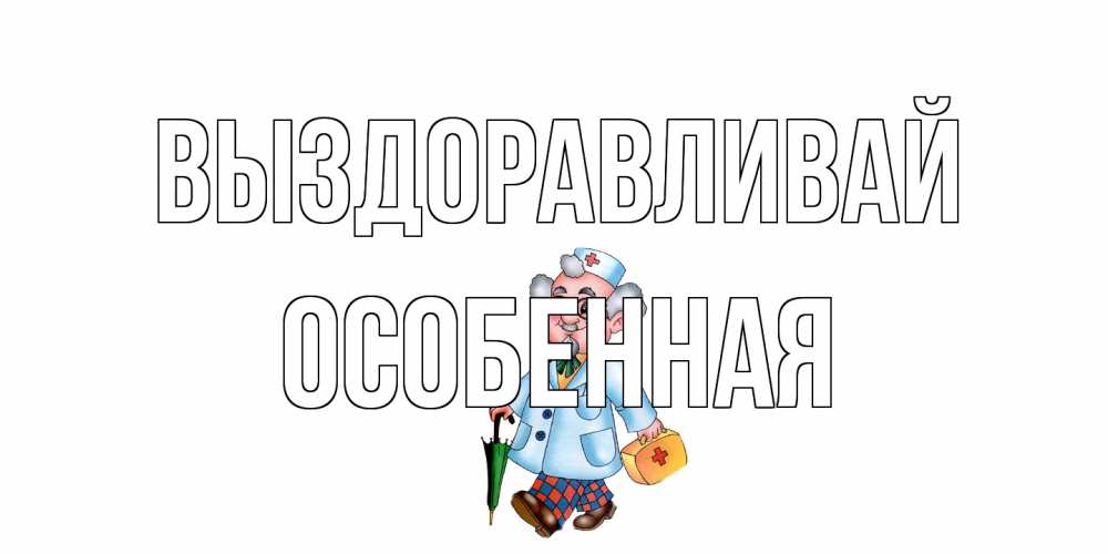 Открытка на каждый день с именем, Особенная Выздоравливай не болей Прикольная открытка с пожеланием онлайн скачать бесплатно 