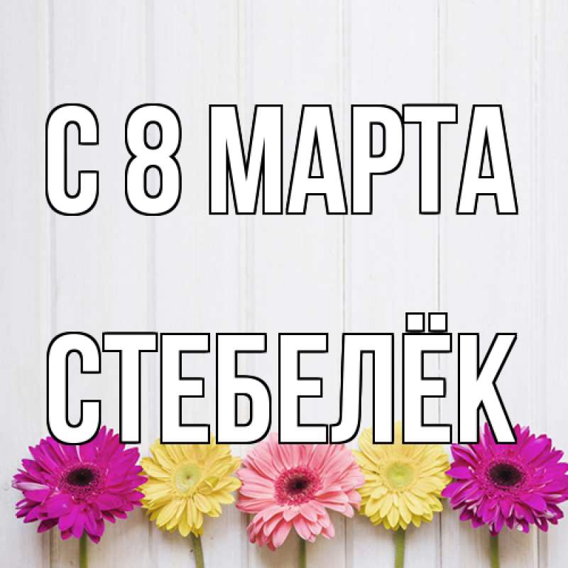 Открытка с именем, Стебелёк, C 8 МАРТА