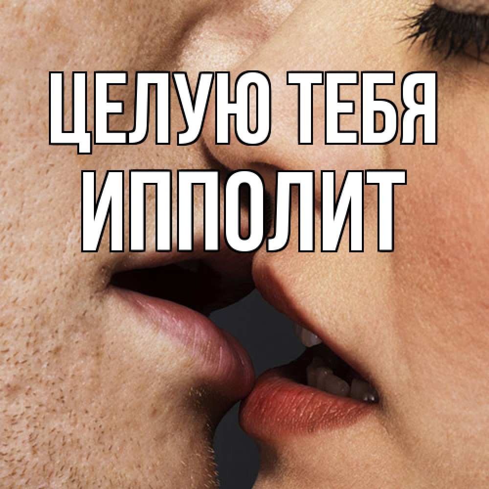 Открытка на каждый день с именем, Ипполит Целую тебя поцелуй с подписью Прикольная открытка с пожеланием онлайн скачать бесплатно 