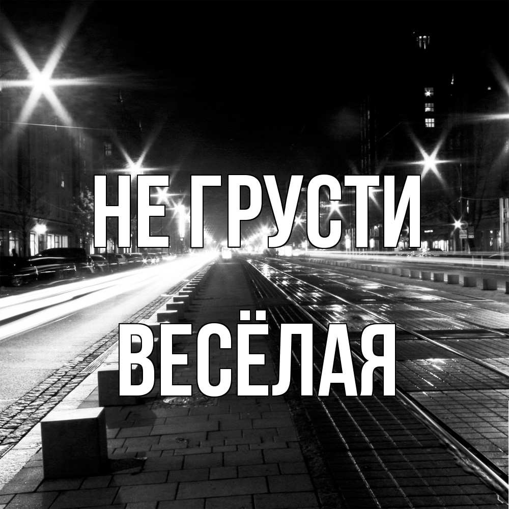 Открытка на каждый день с именем, Весёлая Не грусти ночной проспект Прикольная открытка с пожеланием онлайн скачать бесплатно 